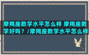 摩羯座数学水平怎么样 摩羯座数学好吗？/摩羯座数学水平怎么样 摩羯座数学好吗？-我的网站